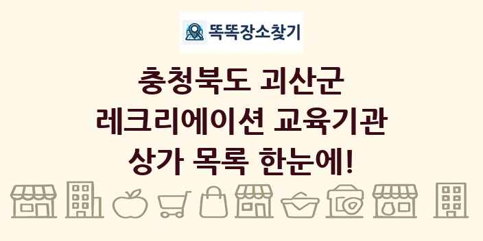 충청북도 괴산군 레크리에이션 교육기관 상가 목록 및 정보