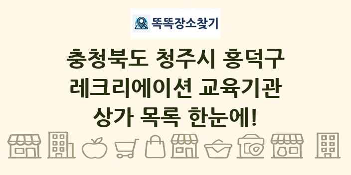 충청북도 청주시 흥덕구 레크리에이션 교육기관 상가 목록 및 정보