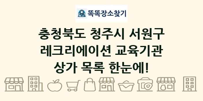 충청북도 청주시 서원구 레크리에이션 교육기관 상가 목록 및 정보