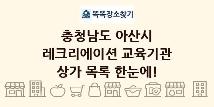 충청남도 아산시 레크리에이션 교육기관 상가 목록 및 정보