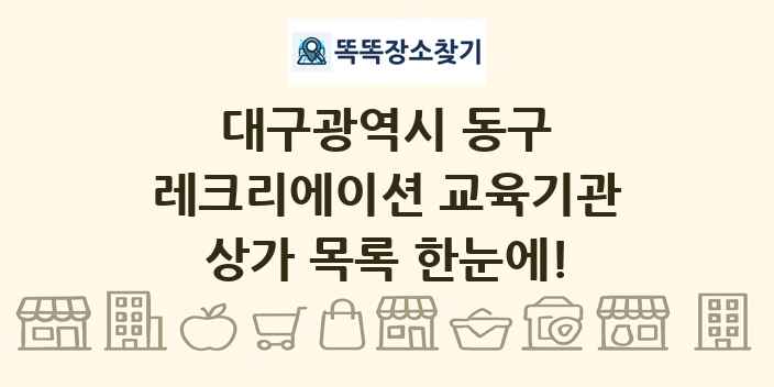 대구광역시 동구 레크리에이션 교육기관 상가 목록 및 정보