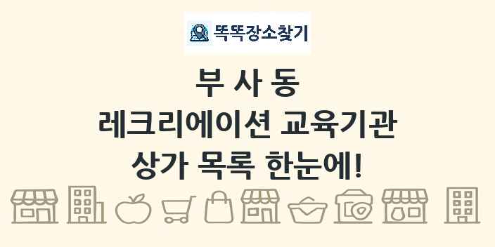 부사동 레크리에이션 교육기관 상가 목록 및 정보