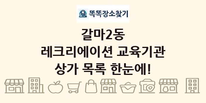 갈마2동 레크리에이션 교육기관 상가 목록 및 정보