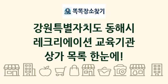 강원특별자치도 동해시 레크리에이션 교육기관 상가 목록 및 정보