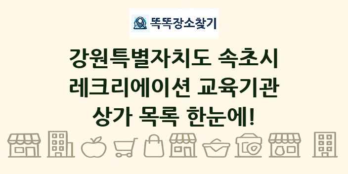 강원특별자치도 속초시 레크리에이션 교육기관 상가 목록 및 정보