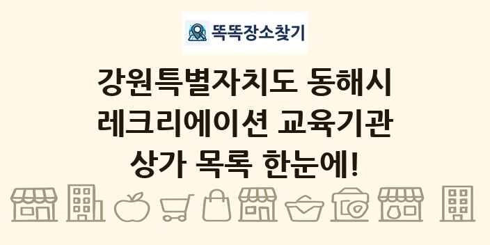 강원특별자치도 동해시 레크리에이션 교육기관 상가 목록 및 정보