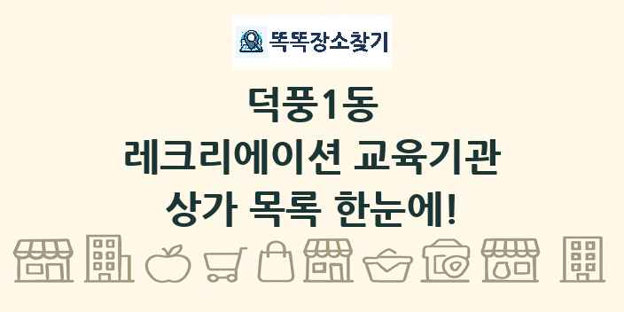 덕풍1동 레크리에이션 교육기관 상가 목록 및 정보