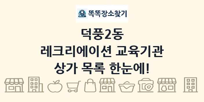 덕풍2동 레크리에이션 교육기관 상가 목록 및 정보