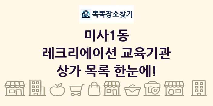 미사1동 레크리에이션 교육기관 상가 목록 및 정보