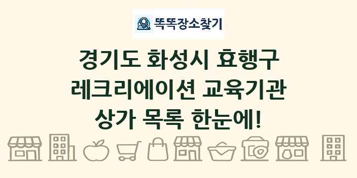 경기도 화성시 효행구 레크리에이션 교육기관 상가 목록 및 정보