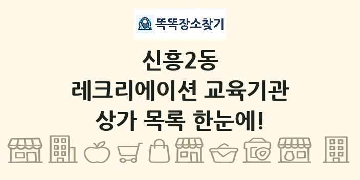 신흥2동 레크리에이션 교육기관 상가 목록 및 정보