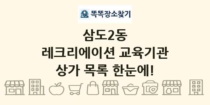 삼도2동 레크리에이션 교육기관 상가 목록 및 정보