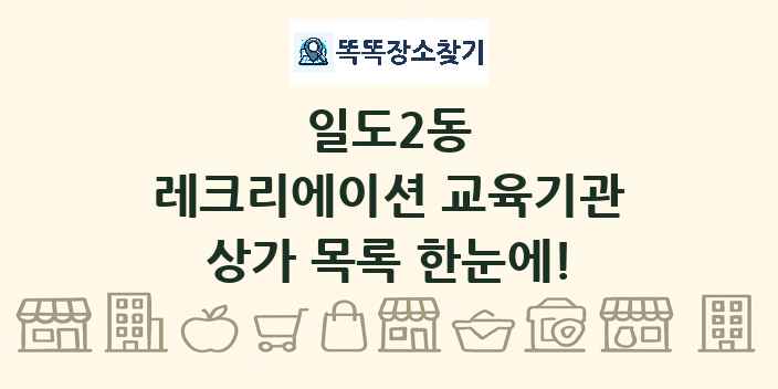 일도2동 레크리에이션 교육기관 상가 목록 및 정보