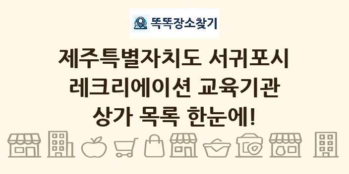 제주특별자치도 서귀포시 레크리에이션 교육기관 상가 목록 및 정보