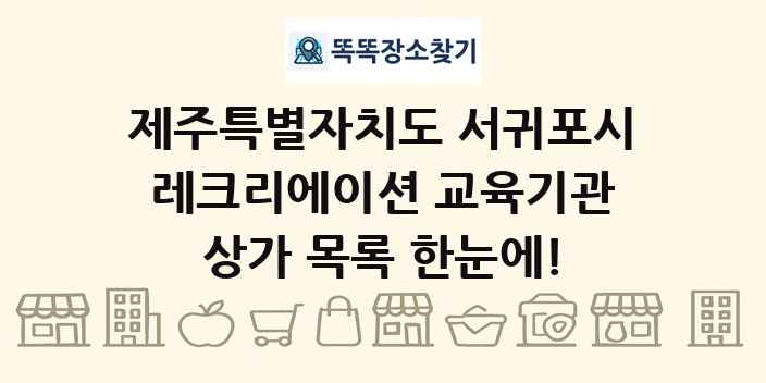 제주특별자치도 서귀포시 레크리에이션 교육기관 상가 목록 및 정보
