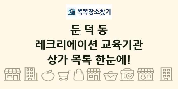 둔덕동 레크리에이션 교육기관 상가 목록 및 정보