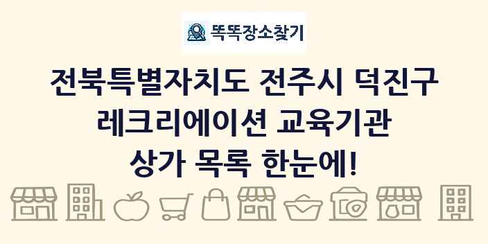 전북특별자치도 전주시 덕진구 레크리에이션 교육기관 상가 목록 및 정보
