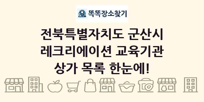 전북특별자치도 군산시 레크리에이션 교육기관 상가 목록 및 정보