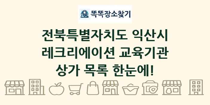 전북특별자치도 익산시 레크리에이션 교육기관 상가 목록 및 정보