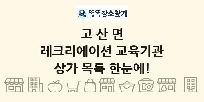 고산면 레크리에이션 교육기관 상가 목록 및 정보