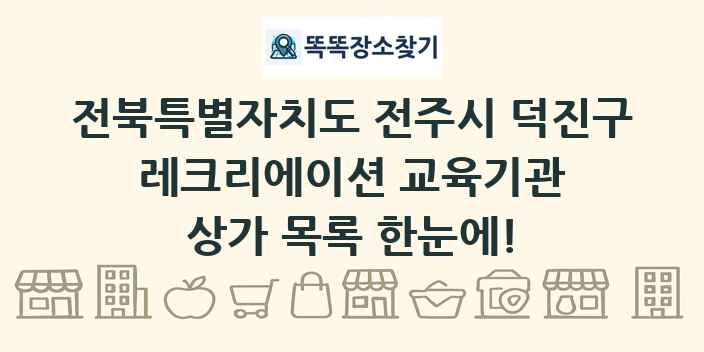 전북특별자치도 전주시 덕진구 레크리에이션 교육기관 상가 목록 및 정보