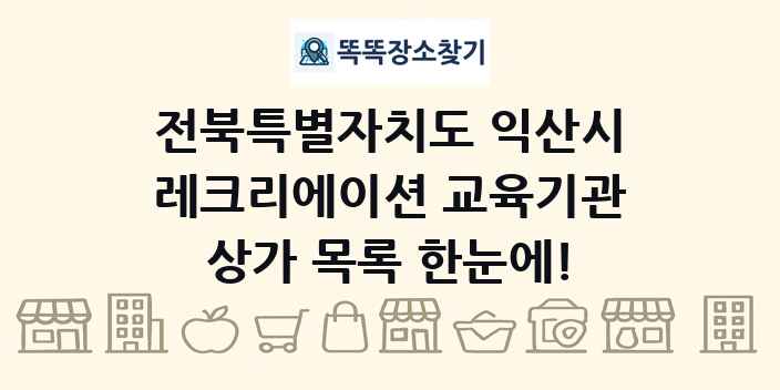 전북특별자치도 익산시 레크리에이션 교육기관 상가 목록 및 정보