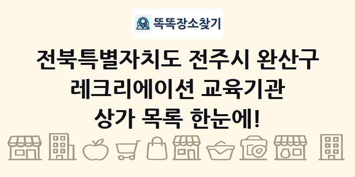 전북특별자치도 전주시 완산구 레크리에이션 교육기관 상가 목록 및 정보