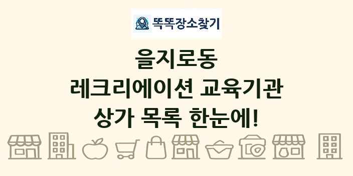 을지로동 레크리에이션 교육기관 상가 목록 및 정보