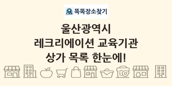 울산광역시 레크리에이션 교육기관 상가 목록 및 정보