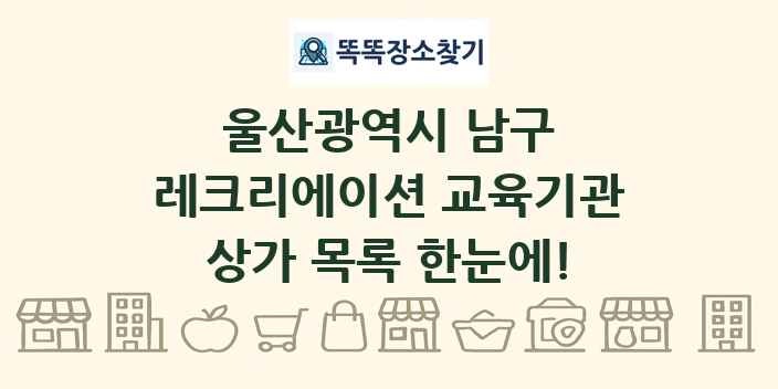 울산광역시 남구 레크리에이션 교육기관 상가 목록 및 정보