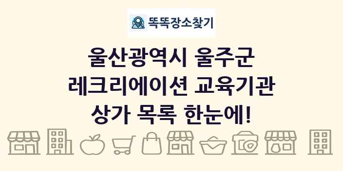 울산광역시 울주군 레크리에이션 교육기관 상가 목록 및 정보
