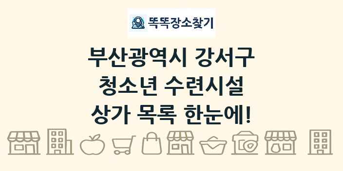 부산광역시 강서구 청소년 수련시설 상가 목록 및 정보