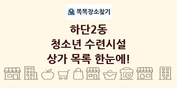 하단2동 청소년 수련시설 상가 목록 및 정보