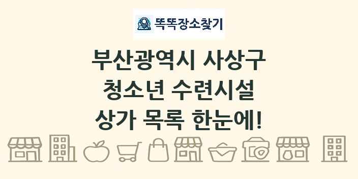 부산광역시 사상구 청소년 수련시설 상가 목록 및 정보