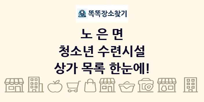 노은면 청소년 수련시설 상가 목록 및 정보