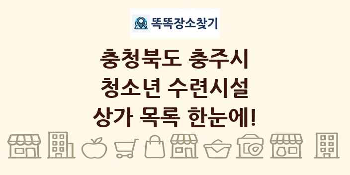 충청북도 충주시 청소년 수련시설 상가 목록 및 정보