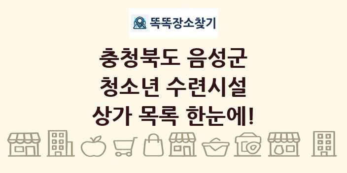 충청북도 음성군 청소년 수련시설 상가 목록 및 정보