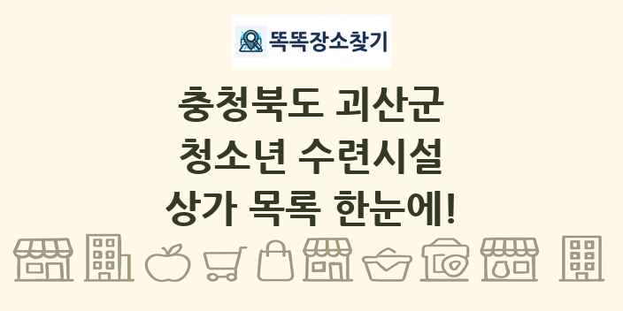 충청북도 괴산군 청소년 수련시설 상가 목록 및 정보