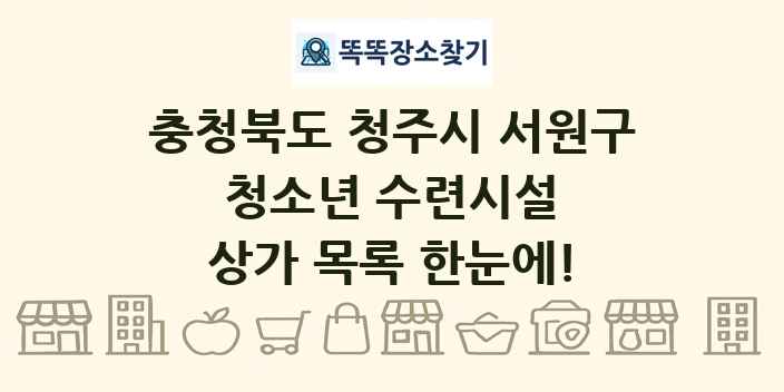 충청북도 청주시 서원구 청소년 수련시설 상가 목록 및 정보