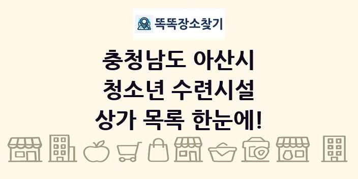 충청남도 아산시 청소년 수련시설 상가 목록 및 정보