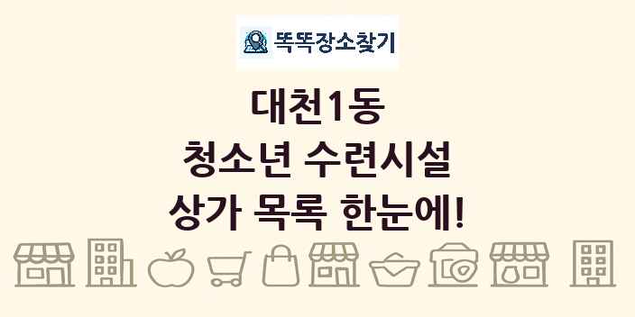대천1동 청소년 수련시설 상가 목록 및 정보