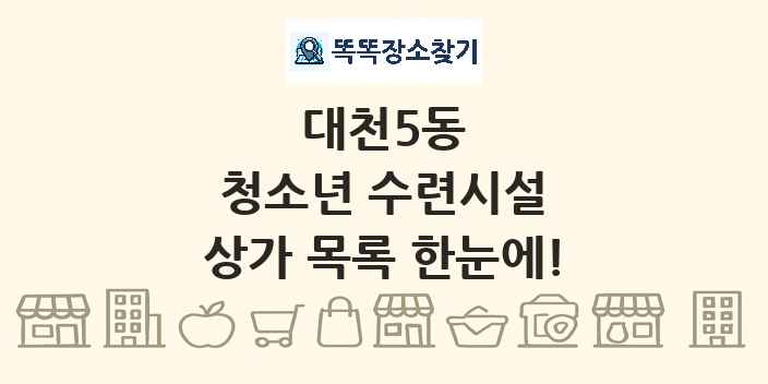 대천5동 청소년 수련시설 상가 목록 및 정보