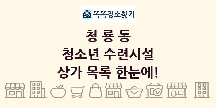 청룡동 청소년 수련시설 상가 목록 및 정보