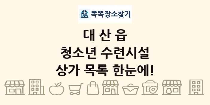 대산읍 청소년 수련시설 상가 목록 및 정보