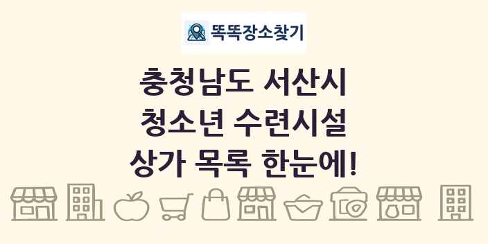 충청남도 서산시 청소년 수련시설 상가 목록 및 정보