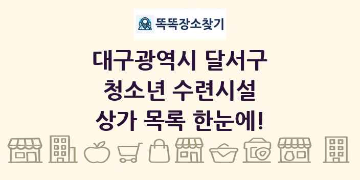 대구광역시 달서구 청소년 수련시설 상가 목록 및 정보