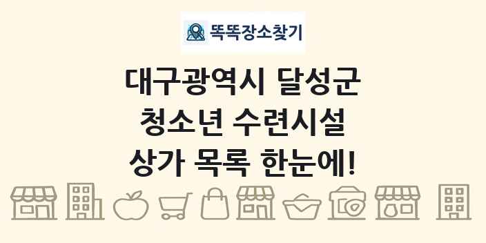 대구광역시 달성군 청소년 수련시설 상가 목록 및 정보
