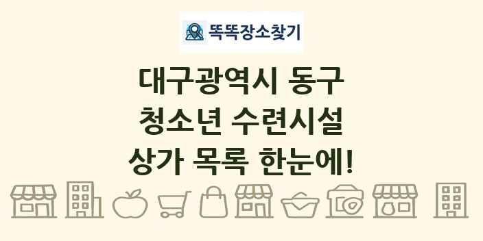 대구광역시 동구 청소년 수련시설 상가 목록 및 정보