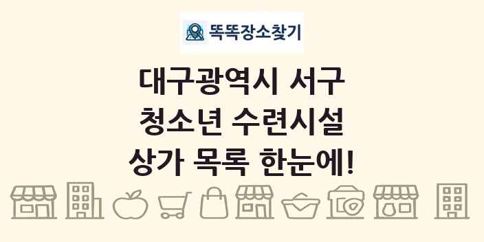 대구광역시 서구 청소년 수련시설 상가 목록 및 정보