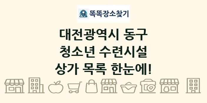 대전광역시 동구 청소년 수련시설 상가 목록 및 정보